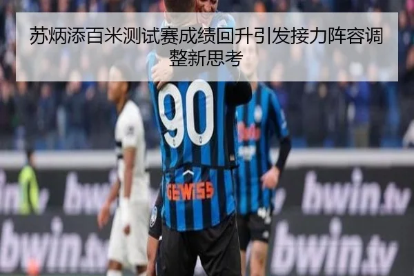 苏炳添百米测试赛成绩回升引发接力阵容调整新思考